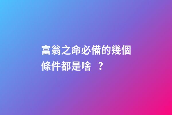 富翁之命必備的幾個條件都是啥？